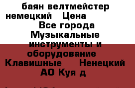 баян велтмейстер немецкий › Цена ­ 250 000 - Все города Музыкальные инструменты и оборудование » Клавишные   . Ненецкий АО,Куя д.